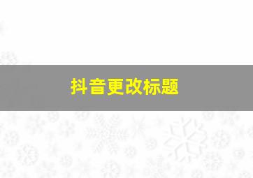 抖音更改标题