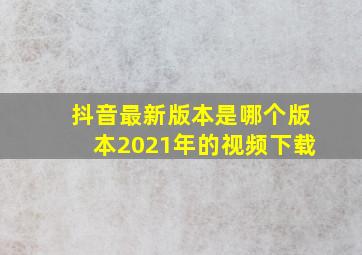 抖音最新版本是哪个版本2021年的视频下载