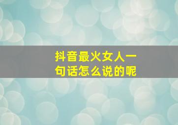 抖音最火女人一句话怎么说的呢