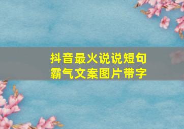 抖音最火说说短句霸气文案图片带字