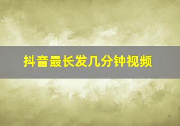 抖音最长发几分钟视频