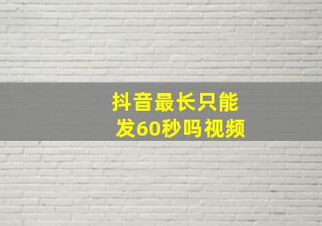 抖音最长只能发60秒吗视频