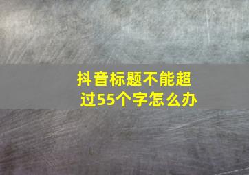 抖音标题不能超过55个字怎么办