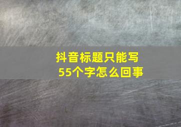 抖音标题只能写55个字怎么回事