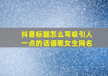 抖音标题怎么写吸引人一点的话语呢女生网名