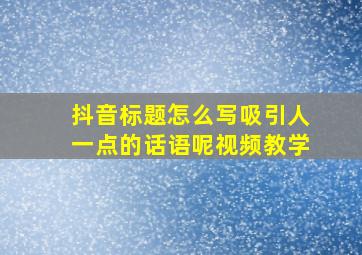 抖音标题怎么写吸引人一点的话语呢视频教学