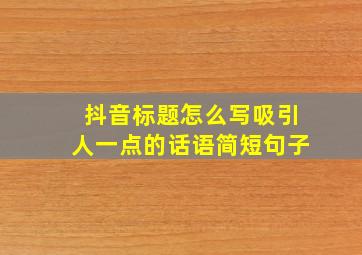 抖音标题怎么写吸引人一点的话语简短句子