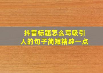 抖音标题怎么写吸引人的句子简短精辟一点