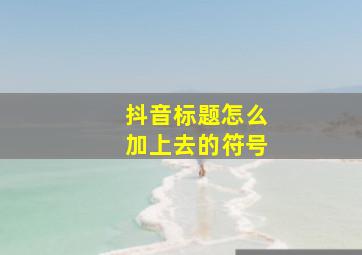 抖音标题怎么加上去的符号