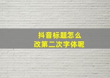 抖音标题怎么改第二次字体呢