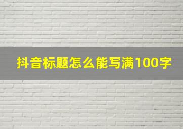 抖音标题怎么能写满100字