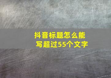 抖音标题怎么能写超过55个文字