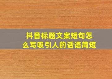 抖音标题文案短句怎么写吸引人的话语简短