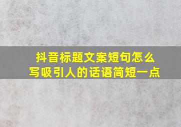 抖音标题文案短句怎么写吸引人的话语简短一点