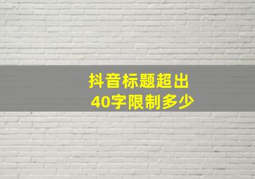 抖音标题超出40字限制多少