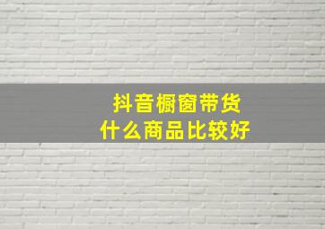 抖音橱窗带货什么商品比较好