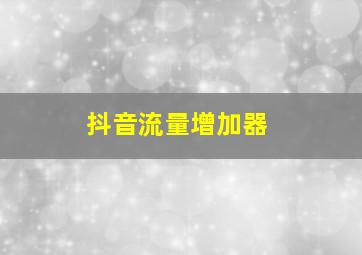 抖音流量增加器