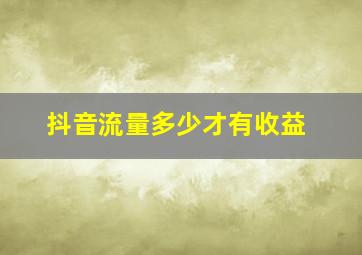 抖音流量多少才有收益