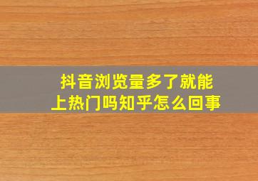 抖音浏览量多了就能上热门吗知乎怎么回事