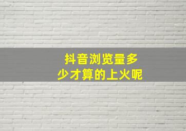 抖音浏览量多少才算的上火呢