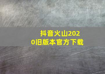 抖音火山2020旧版本官方下载