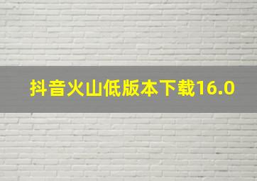 抖音火山低版本下载16.0