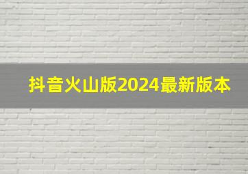 抖音火山版2024最新版本