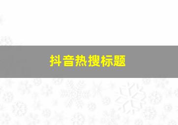 抖音热搜标题