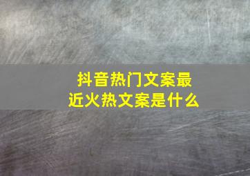 抖音热门文案最近火热文案是什么