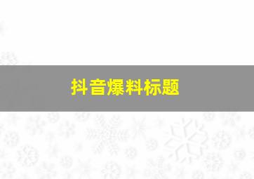 抖音爆料标题