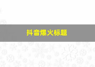 抖音爆火标题