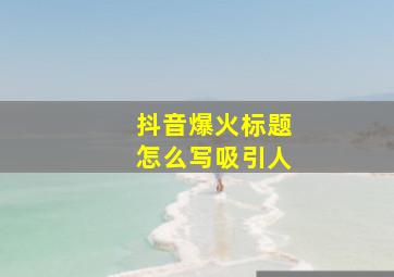 抖音爆火标题怎么写吸引人