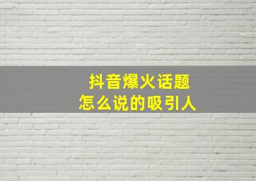 抖音爆火话题怎么说的吸引人