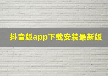 抖音版app下载安装最新版