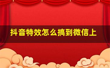 抖音特效怎么搞到微信上