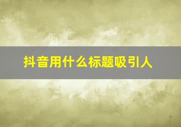 抖音用什么标题吸引人