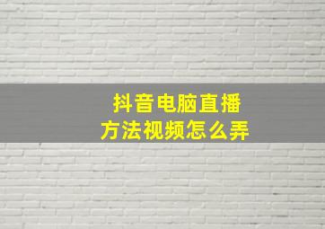 抖音电脑直播方法视频怎么弄