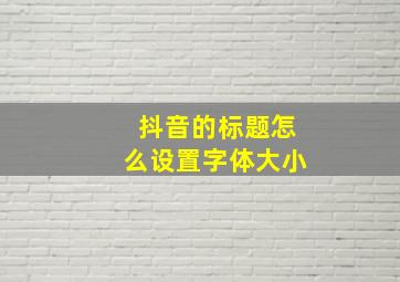 抖音的标题怎么设置字体大小