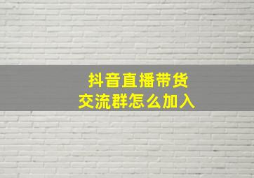 抖音直播带货交流群怎么加入