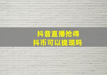 抖音直播抢得抖币可以提现吗