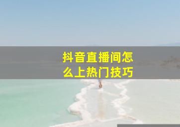 抖音直播间怎么上热门技巧