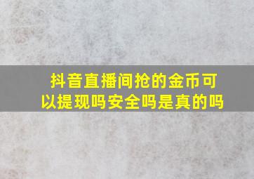 抖音直播间抢的金币可以提现吗安全吗是真的吗