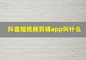 抖音短视频剪辑app叫什么