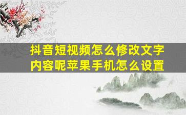 抖音短视频怎么修改文字内容呢苹果手机怎么设置