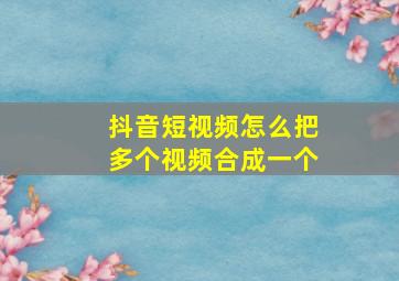 抖音短视频怎么把多个视频合成一个