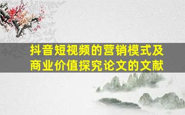 抖音短视频的营销模式及商业价值探究论文的文献