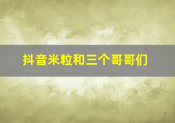 抖音米粒和三个哥哥们