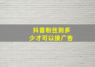 抖音粉丝到多少才可以接广告