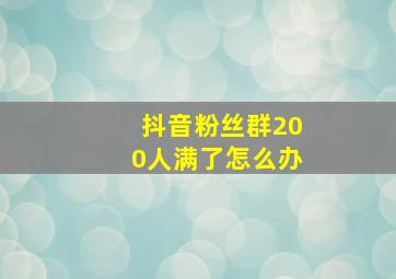 抖音粉丝群200人满了怎么办