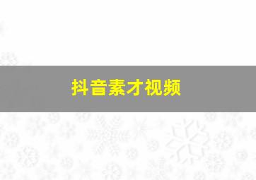 抖音素才视频